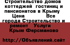 Строительство домов, коттеджей, гостиниц и пансионатов в Крыму › Цена ­ 35 000 - Все города Строительство и ремонт » Услуги   . Крым,Ферсманово
